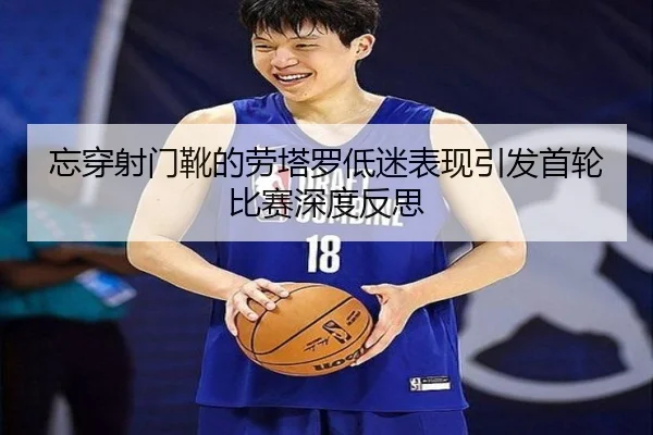 忘穿射门靴的劳塔罗低迷表现引发首轮比赛深度反思