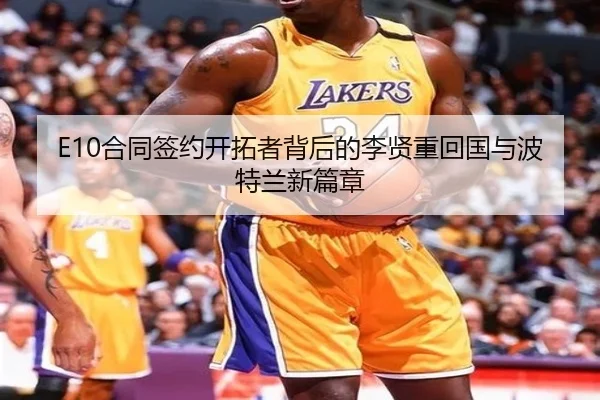 E10合同签约开拓者背后的李贤重回国与波特兰新篇章